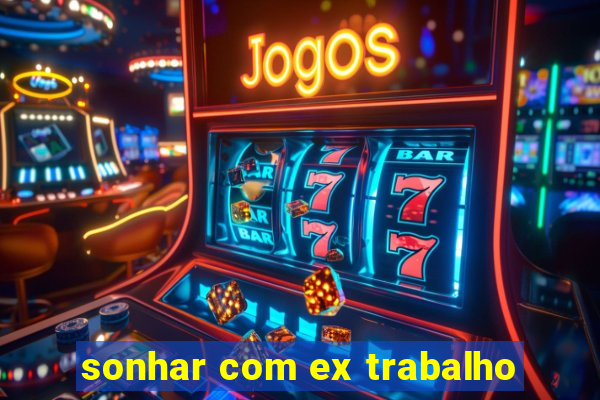 sonhar com ex trabalho